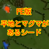 マインクラフトpe Seed値情報 平地とマグマがあるシード